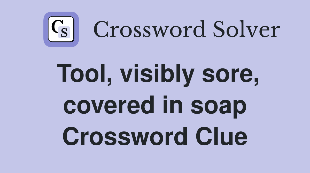 Tool, visibly sore, covered in soap Crossword Clue Answers